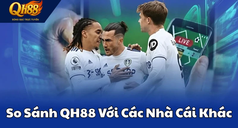 So Sánh QH88 Với Các Nhà Cái Khác